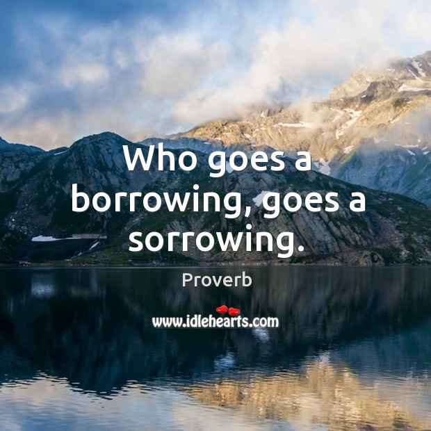 Who goes a borrowing, goes a sorrowing. Image