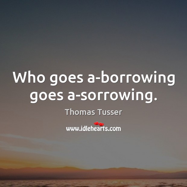 Who goes a-borrowing goes a-sorrowing. Thomas Tusser Picture Quote