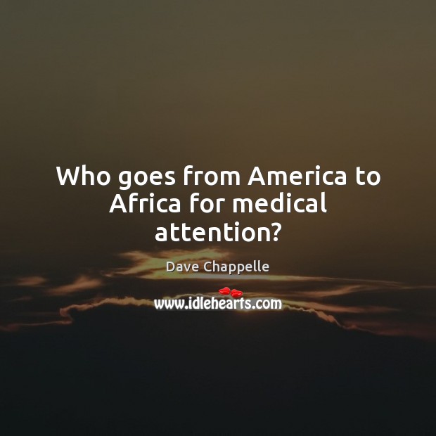 Who goes from America to Africa for medical attention? Medical Quotes Image