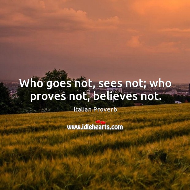Who goes not, sees not; who proves not, believes not. Image