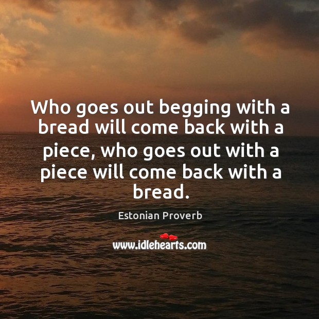 Who goes out begging with a bread will come back with a piece Image