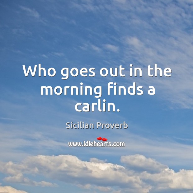 Who goes out in the morning finds a carlin. Image