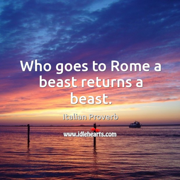 Who goes to rome a beast returns a beast. Image