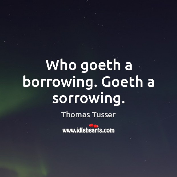 Who goeth a borrowing. Goeth a sorrowing. Thomas Tusser Picture Quote