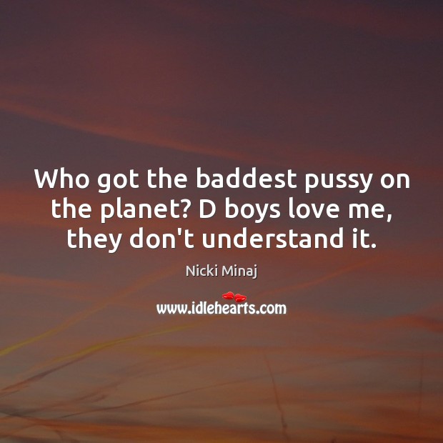 Who got the baddest pussy on the planet? D boys love me, they don’t understand it. Nicki Minaj Picture Quote