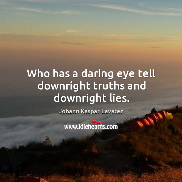 Who has a daring eye tell downright truths and downright lies. Johann Kaspar Lavater Picture Quote