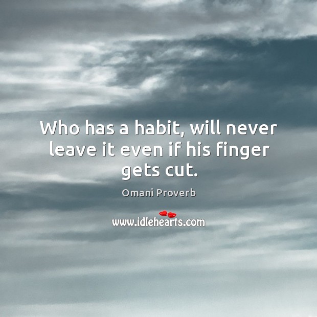 Who has a habit, will never leave it even if his finger gets cut. Image