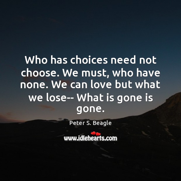 Who has choices need not choose. We must, who have none. We Peter S. Beagle Picture Quote