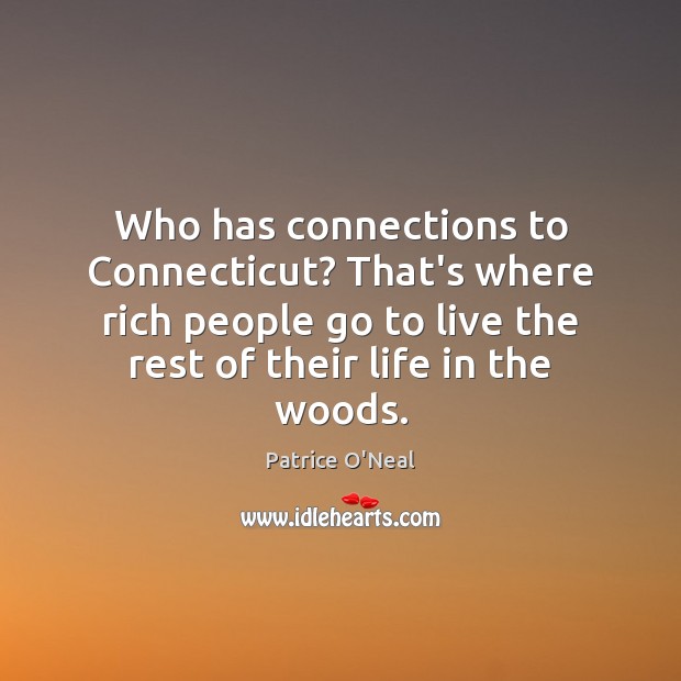 Who has connections to Connecticut? That’s where rich people go to live Patrice O’Neal Picture Quote