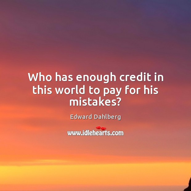 Who has enough credit in this world to pay for his mistakes? Edward Dahlberg Picture Quote