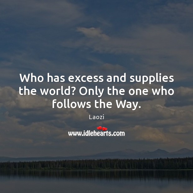 Who has excess and supplies the world? Only the one who follows the Way. Laozi Picture Quote