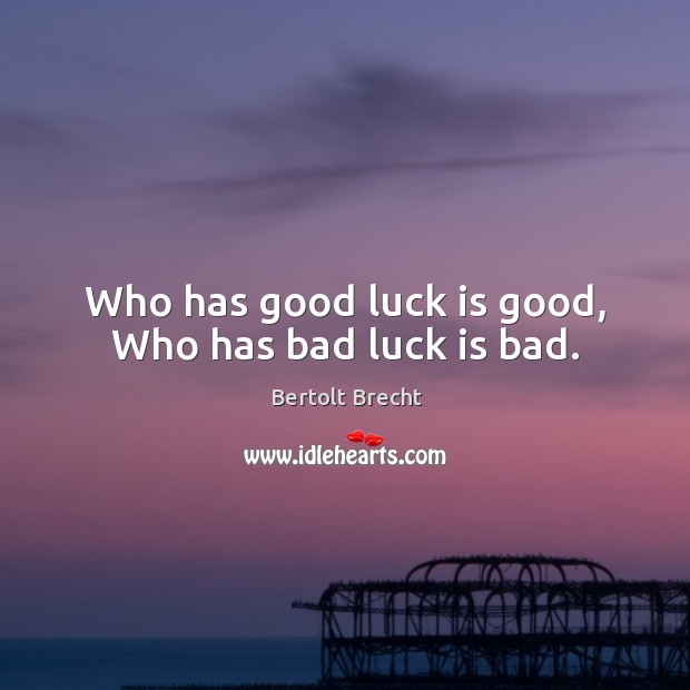 Who has good luck is good, Who has bad luck is bad. Bertolt Brecht Picture Quote