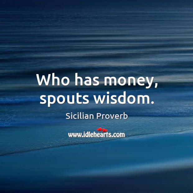 Who has money, spouts wisdom. Image