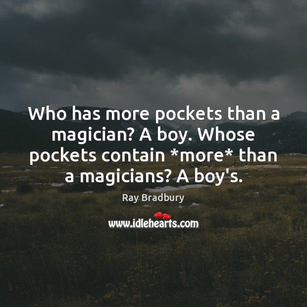 Who has more pockets than a magician? A boy. Whose pockets contain * Ray Bradbury Picture Quote