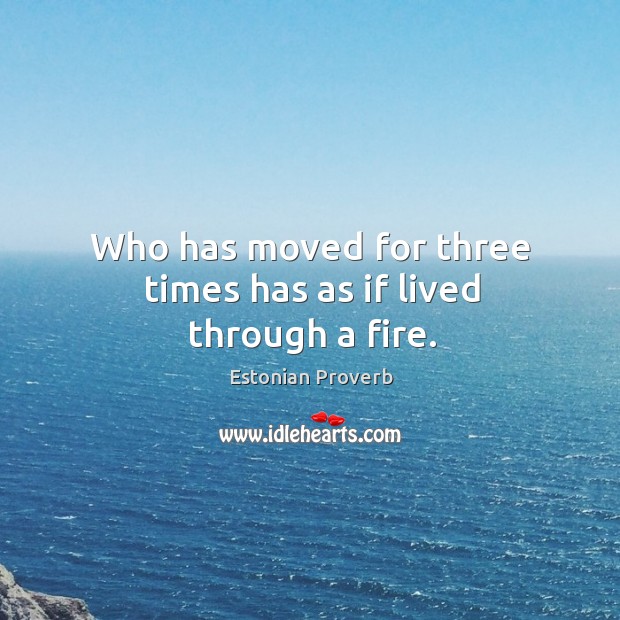Who has moved for three times has as if lived through a fire. Estonian Proverbs Image
