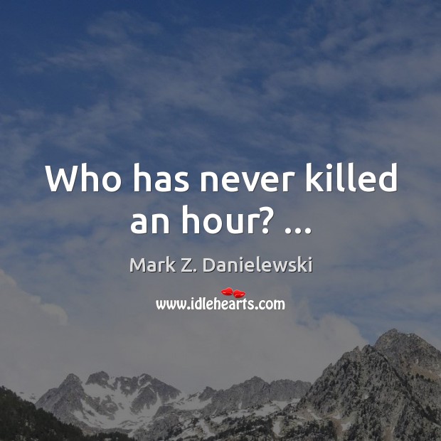 Who has never killed an hour? … Mark Z. Danielewski Picture Quote