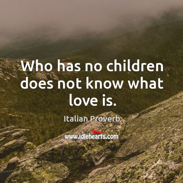 Who has no children does not know what love is. Image