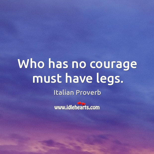 Who has no courage must have legs. Image