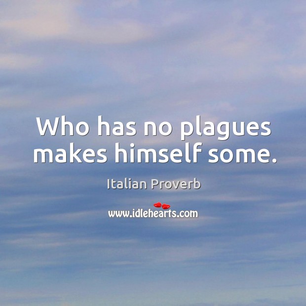 Who has no plagues makes himself some. Image