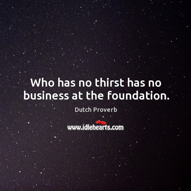 Who has no thirst has no business at the foundation. Dutch Proverbs Image