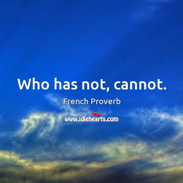 Who has not, cannot. French Proverbs Image