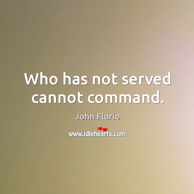 Who has not served cannot command. John Florio Picture Quote