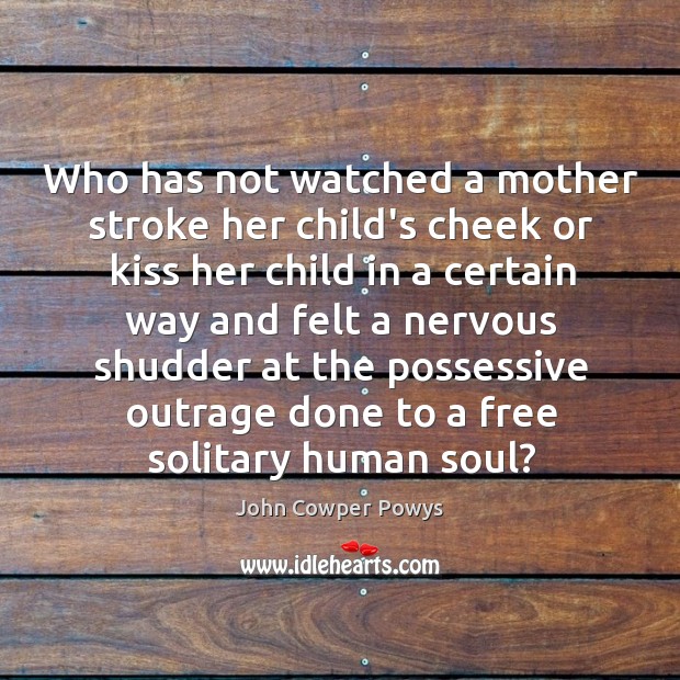 Who has not watched a mother stroke her child’s cheek or kiss John Cowper Powys Picture Quote