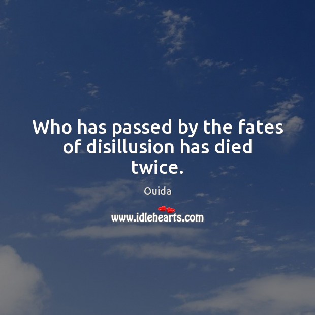 Who has passed by the fates of disillusion has died twice. 