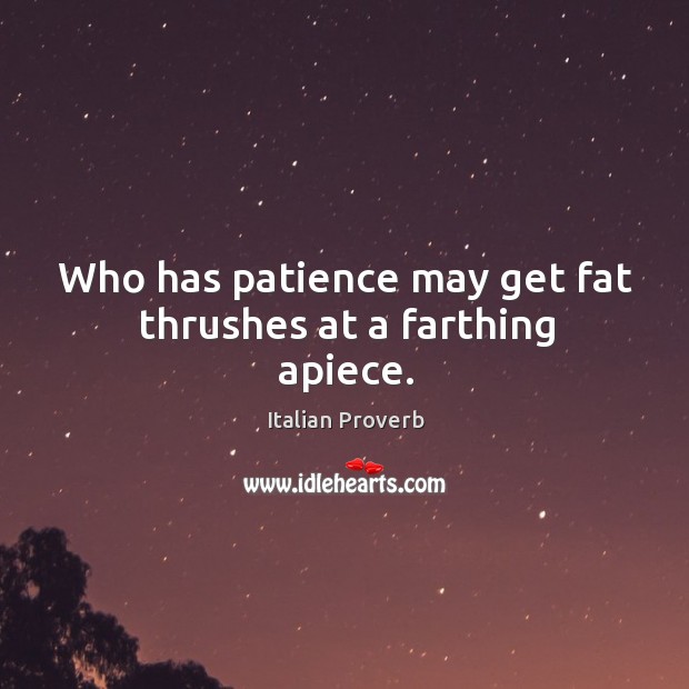 Who has patience may get fat thrushes at a farthing apiece. Image
