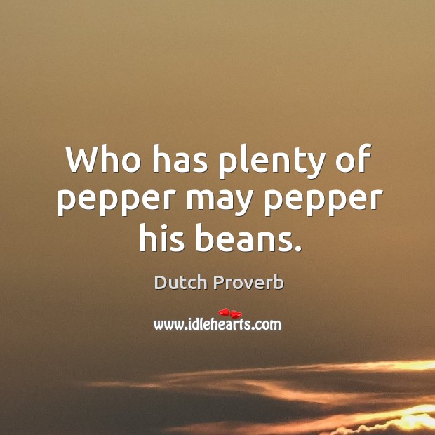 Who has plenty of pepper may pepper his beans. Dutch Proverbs Image