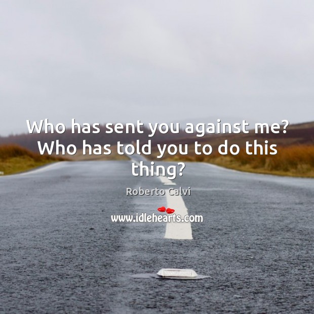 Who has sent you against me? who has told you to do this thing? Roberto Calvi Picture Quote