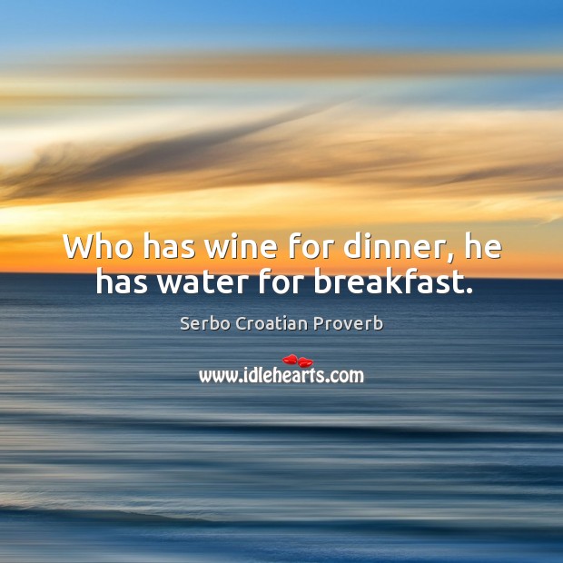 Who has wine for dinner, he has water for breakfast. Serbo Croatian Proverbs Image