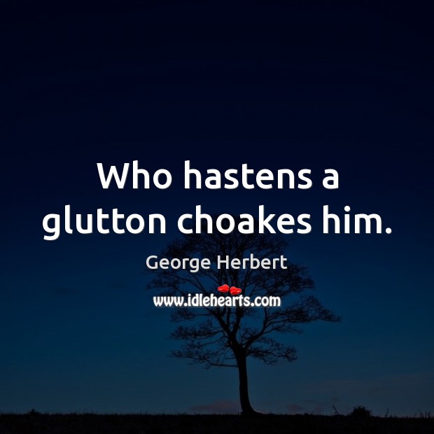 Who hastens a glutton choakes him. Image