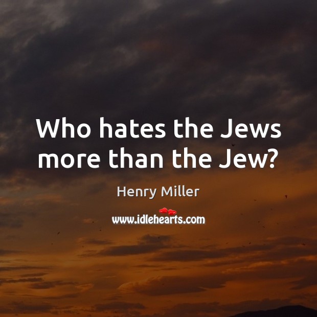 Who hates the Jews more than the Jew? Henry Miller Picture Quote