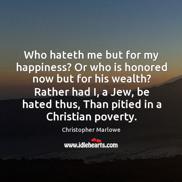 Who hateth me but for my happiness? Or who is honored now Christopher Marlowe Picture Quote