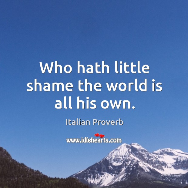 Who hath little shame the world is all his own. Image