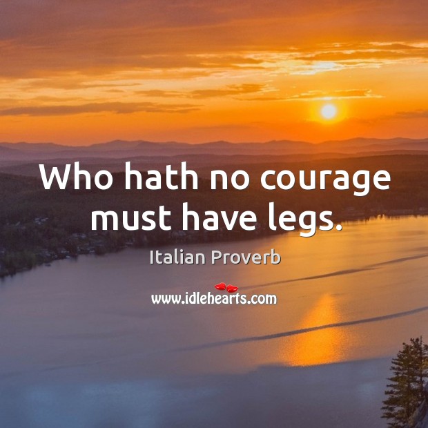 Who hath no courage must have legs. Image
