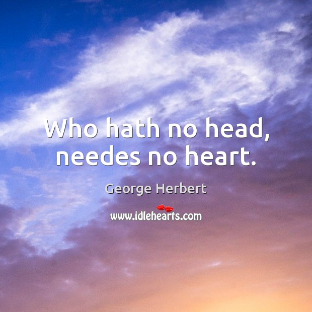 Who hath no head, needes no heart. George Herbert Picture Quote