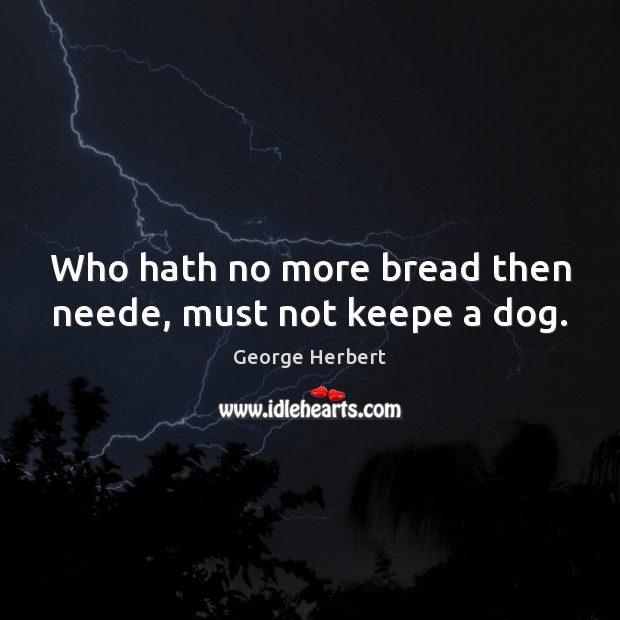 Who hath no more bread then neede, must not keepe a dog. George Herbert Picture Quote