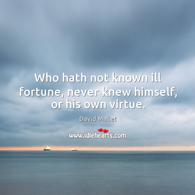 Who hath not known ill fortune, never knew himself, or his own virtue. Image