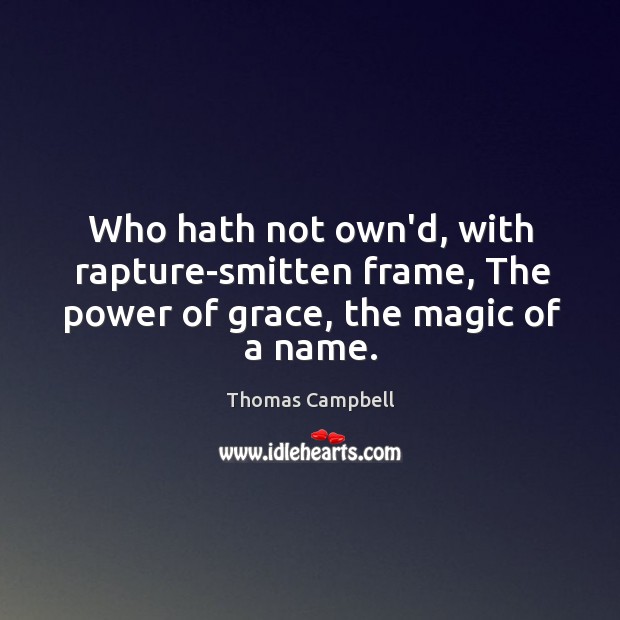 Who hath not own’d, with rapture-smitten frame, The power of grace, the magic of a name. Thomas Campbell Picture Quote