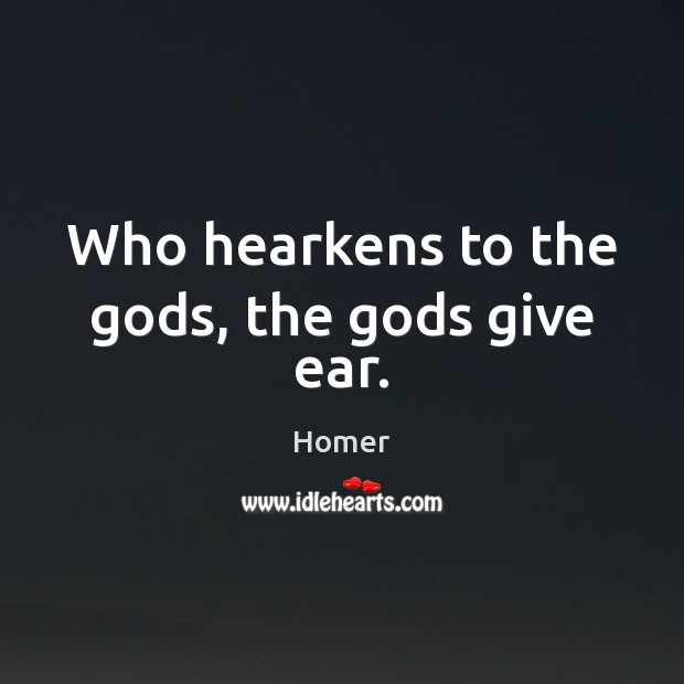 Who hearkens to the Gods, the Gods give ear. Image