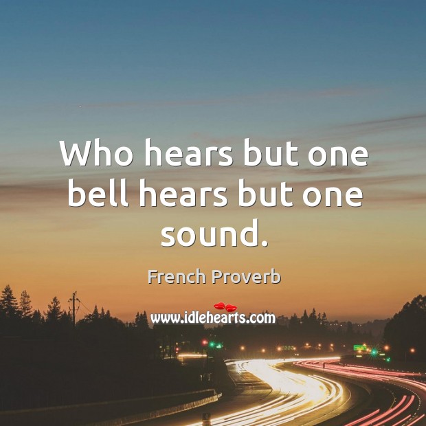 Who hears but one bell hears but one sound. French Proverbs Image