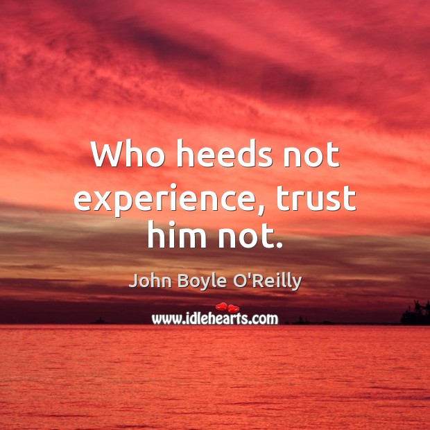 Who heeds not experience, trust him not. John Boyle O’Reilly Picture Quote