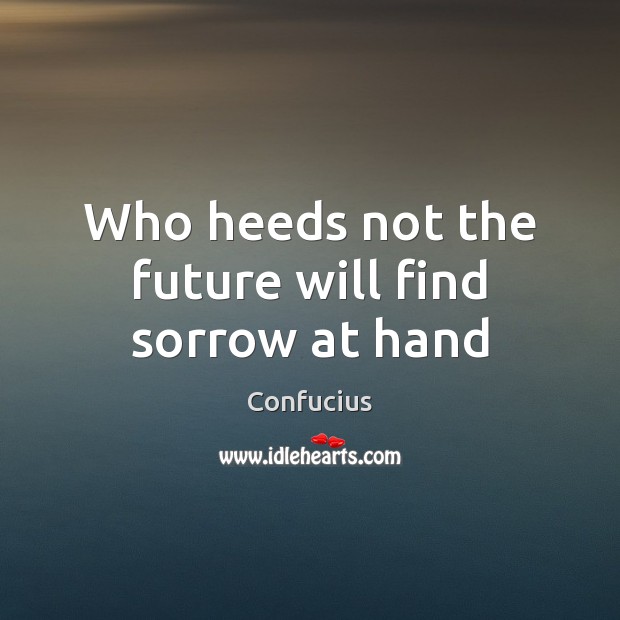 Who heeds not the future will find sorrow at hand Confucius Picture Quote