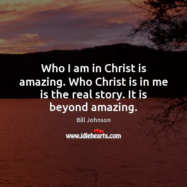 Who I am in Christ is amazing. Who Christ is in me Bill Johnson Picture Quote