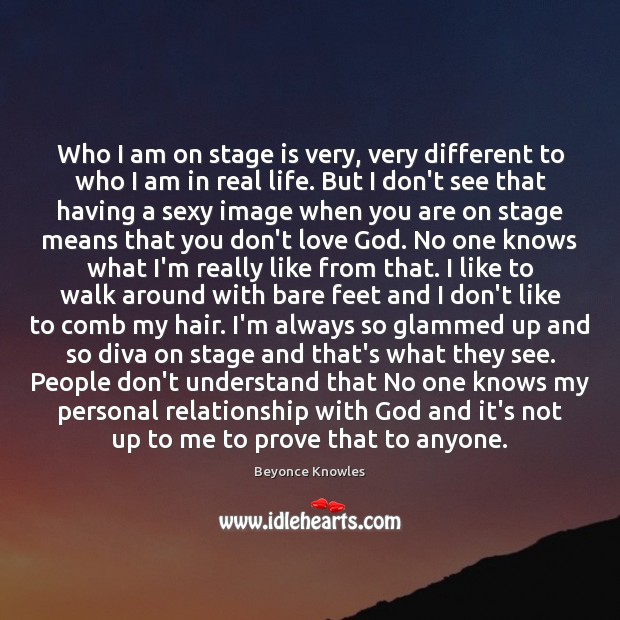 Who I am on stage is very, very different to who I Beyonce Knowles Picture Quote