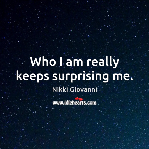 Who I am really keeps surprising me. Nikki Giovanni Picture Quote