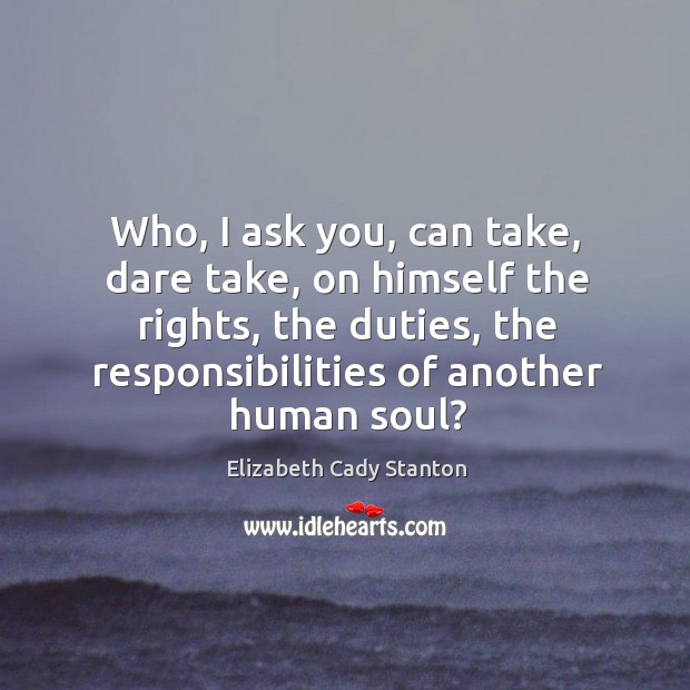 Who, I ask you, can take, dare take, on himself the rights, Elizabeth Cady Stanton Picture Quote