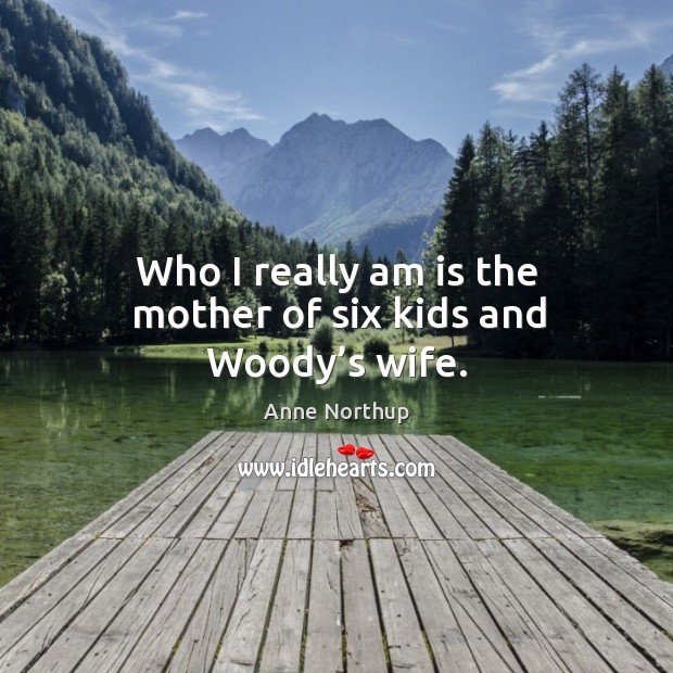 Who I really am is the mother of six kids and woody’s wife. Image